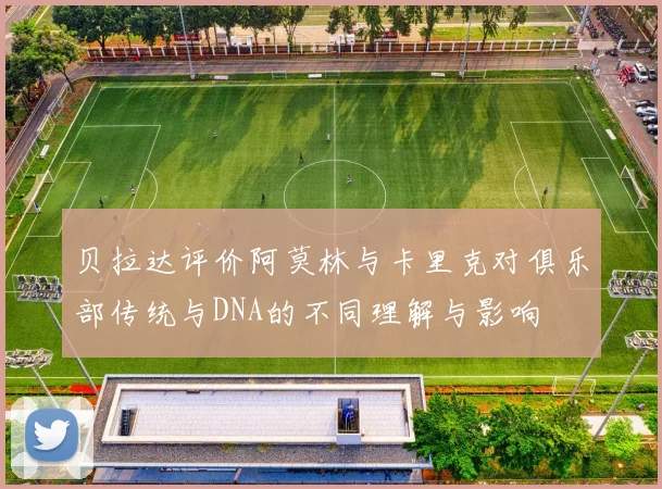 贝拉达评价阿莫林与卡里克对俱乐部传统与DNA的不同理解与影响