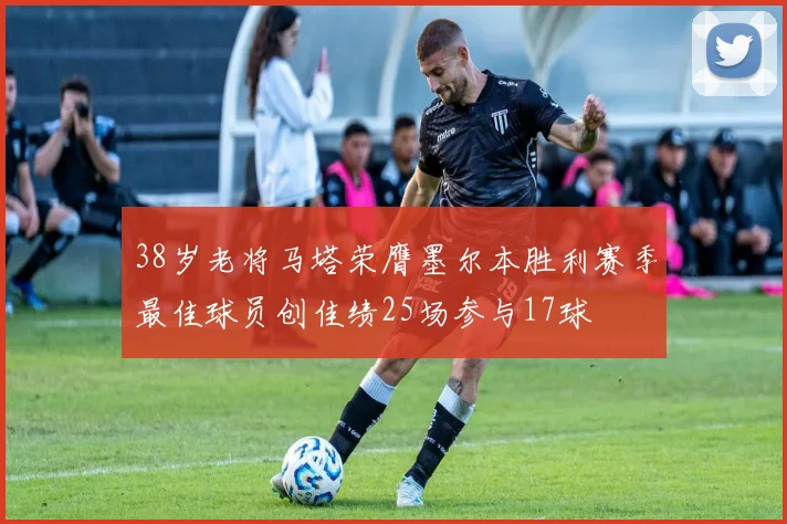 38岁老将马塔荣膺墨尔本胜利赛季最佳球员创佳绩25场参与17球
