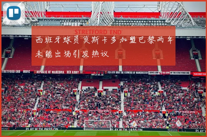 西班牙球员莫斯卡多加盟巴黎两年未能出场引发热议