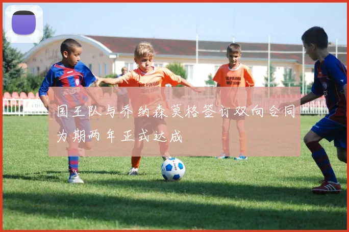 国王队与乔纳森莫格签订双向合同为期两年正式达成