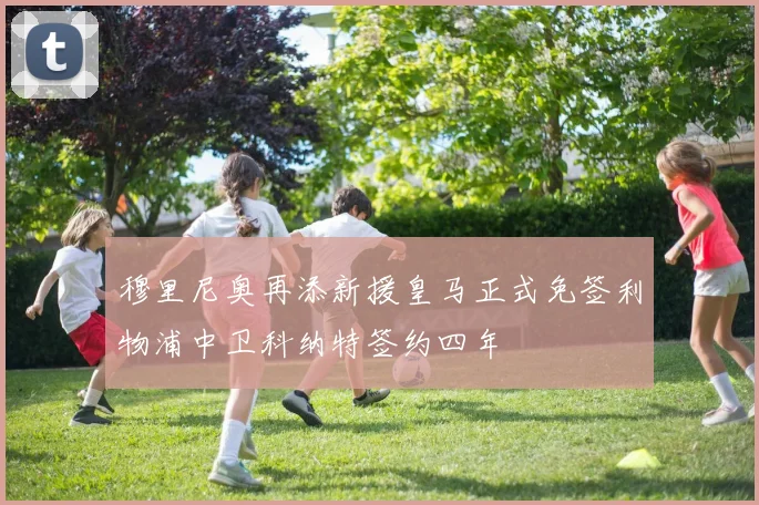 穆里尼奥再添新援皇马正式免签利物浦中卫科纳特签约四年