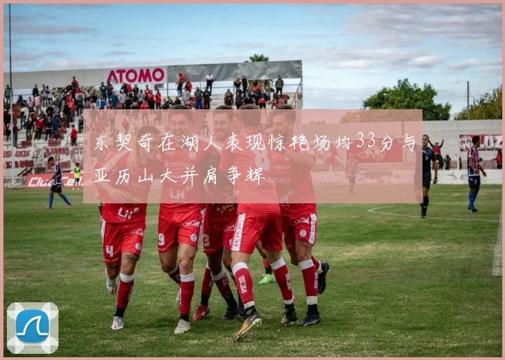 东契奇在湖人表现惊艳场均33分与亚历山大并肩争辉